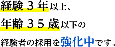 経験５年以上、年齢３５歳以下の経験者の採用を強化中です。