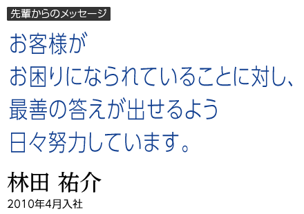 先輩からのメッセージ｜充実した研修制度と先輩のサポートにより、日々成長を実感。｜林田 祐介｜2010年4月入社